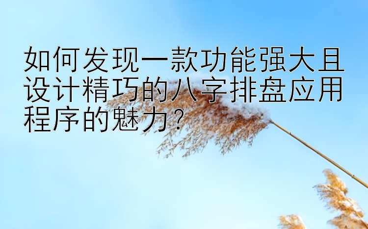 如何发现一款功能强大且设计精巧的八字排盘应用程序的魅力？