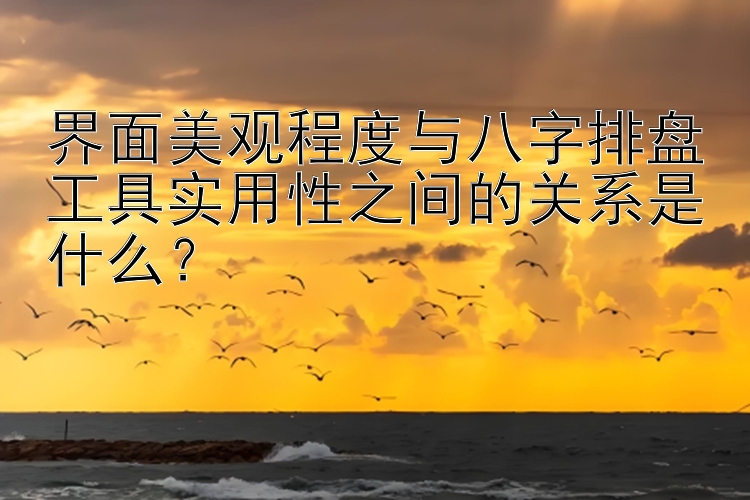 界面美观程度与八字排盘工具实用性之间的关系是什么？