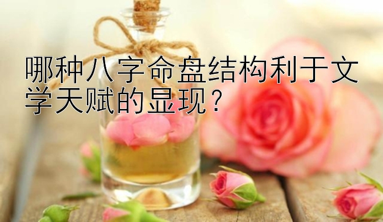 哪种八字命盘结构利于文学天赋的显现？