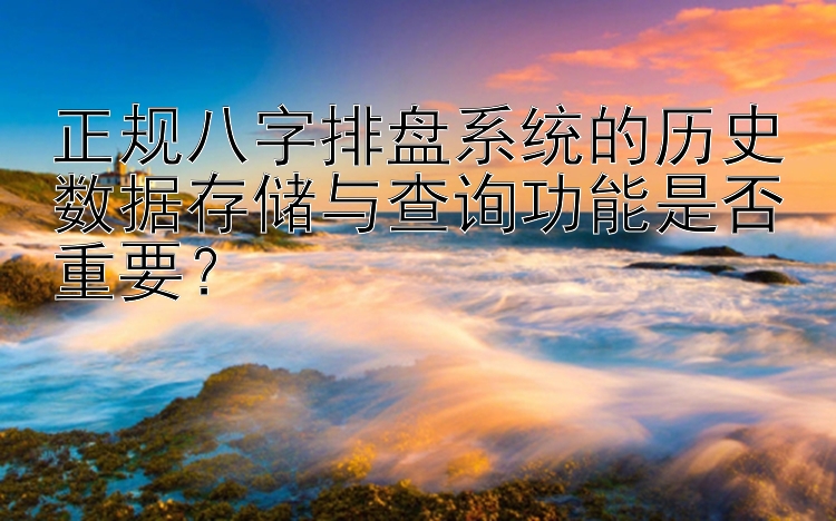 正规八字排盘系统的历史数据存储与查询功能是否重要？