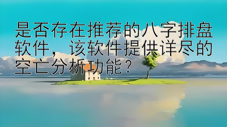 是否存在推荐的八字排盘软件，该软件提供详尽的空亡分析功能？