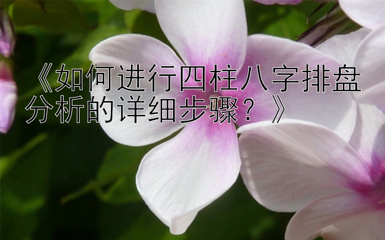 《如何进行四柱八字排盘分析的详细步骤？》