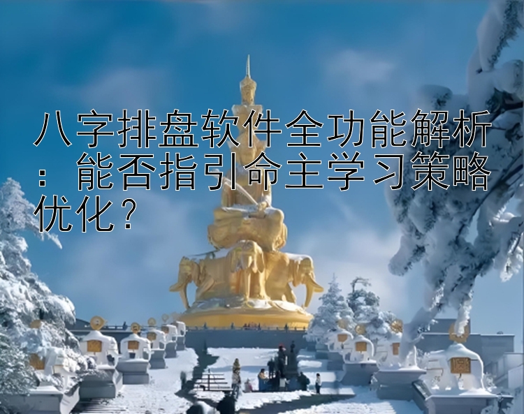 八字排盘软件全功能解析：能否指引命主学习策略优化？