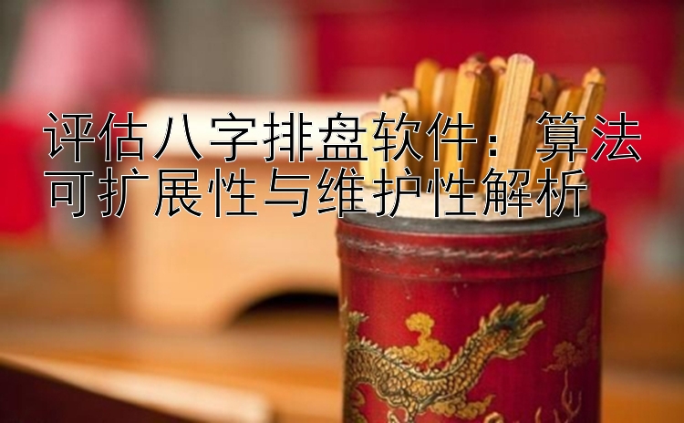 评估八字排盘软件：算法可扩展性与维护性解析