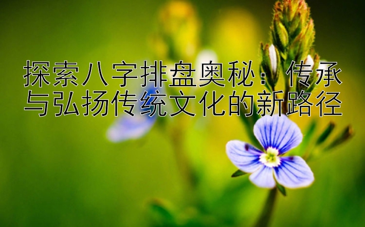 探索八字排盘奥秘：传承与弘扬传统文化的新路径