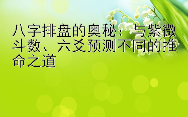 八字排盘的奥秘：与紫微斗数、六爻预测不同的推命之道