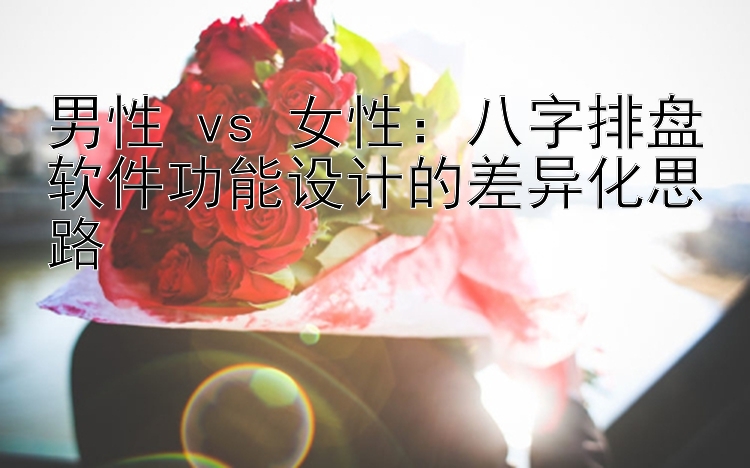 男性 vs 女性：八字排盘软件功能设计的差异化思路