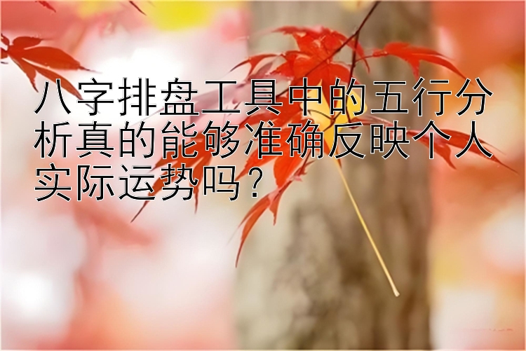 八字排盘工具中的五行分析真的能够准确反映个人实际运势吗？