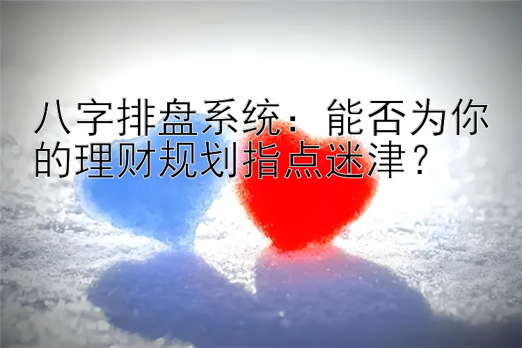 八字排盘系统：能否为你的理财规划指点迷津？