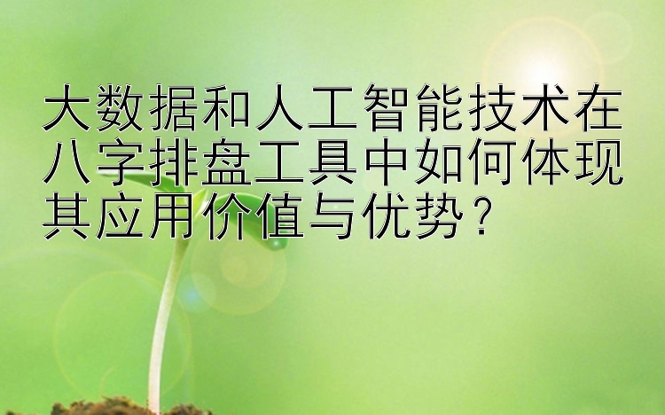 大数据和人工智能技术在八字排盘工具中如何体现其应用价值与优势？