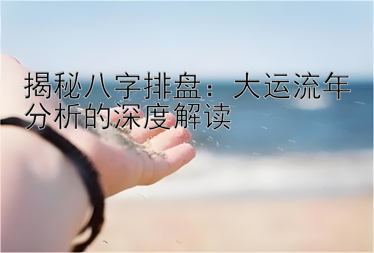 揭秘八字排盘：大运流年分析的深度解读