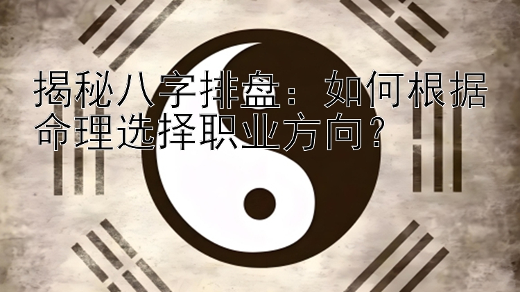 揭秘八字排盘：如何根据命理选择职业方向？