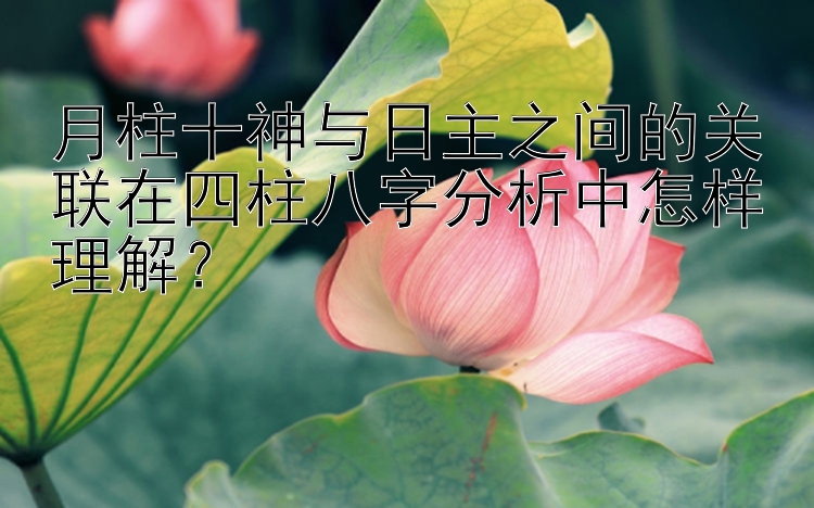 月柱十神与日主之间的关联在四柱八字分析中怎样理解？