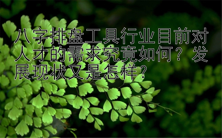 八字排盘工具行业目前对人才的需求究竟如何？发展现状又是怎样？