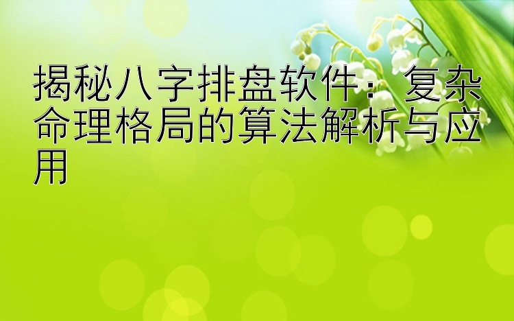 揭秘八字排盘软件：复杂命理格局的算法解析与应用