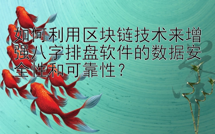 如何利用区块链技术来增强八字排盘软件的数据安全性和可靠性？