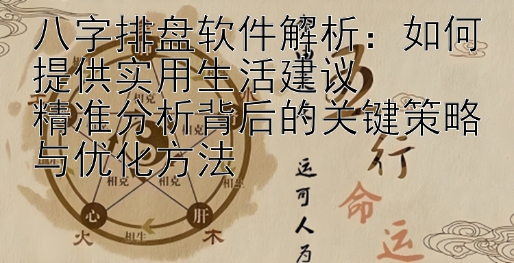 八字排盘软件解析：如何提供实用生活建议  
精准分析背后的关键策略与优化方法