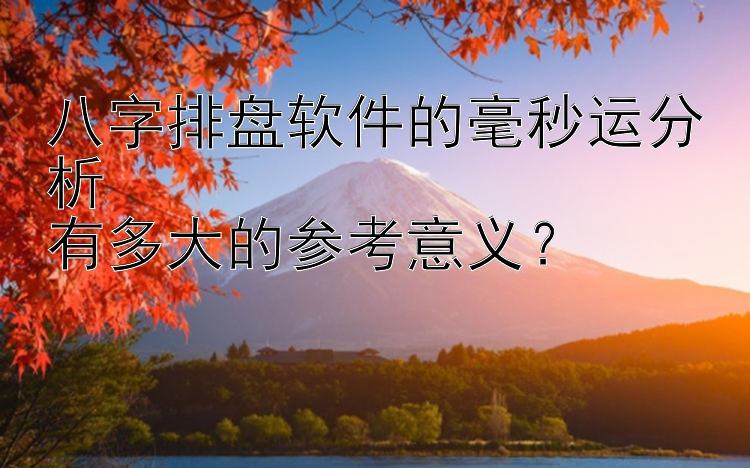 八字排盘软件的毫秒运分析  
有多大的参考意义？