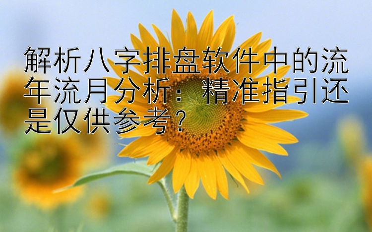 解析八字排盘软件中的流年流月分析：精准指引还是仅供参考？