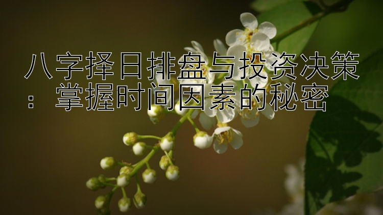 八字择日排盘与投资决策：掌握时间因素的秘密