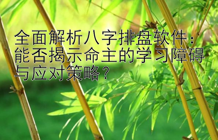 全面解析八字排盘软件：能否揭示命主的学习障碍与应对策略？