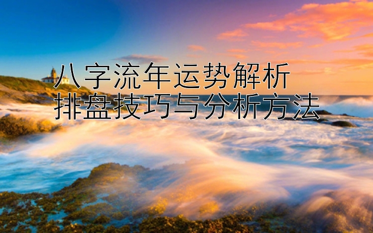 八字流年运势解析  
排盘技巧与分析方法