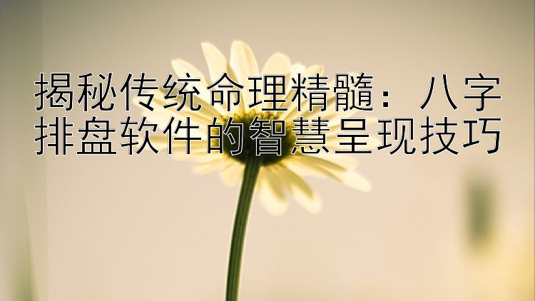 揭秘传统命理精髓：八字排盘软件的智慧呈现技巧