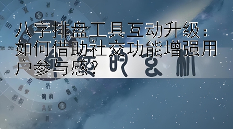 八字排盘工具互动升级：加拿大28信誉最好的平台