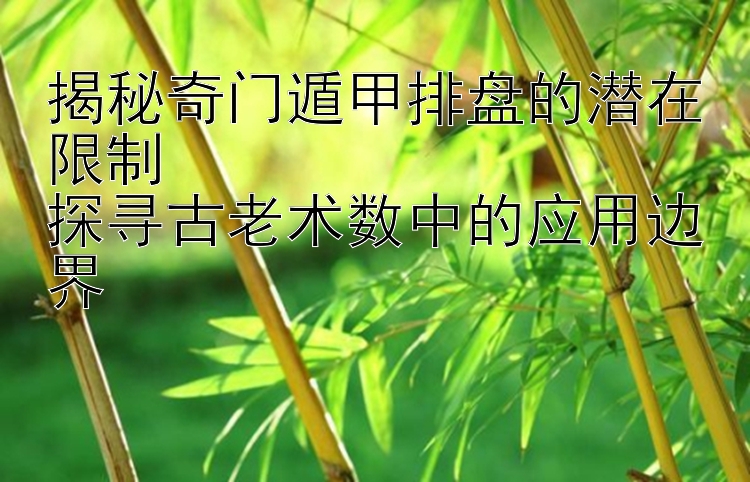 揭秘奇门遁甲排盘的潜在限制  
探寻古老术数中的应用边界