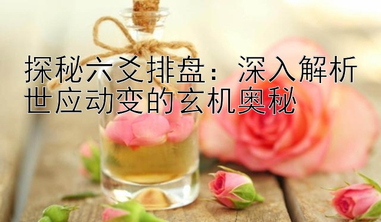 探秘六爻排盘：深入解析世应动变的玄机奥秘