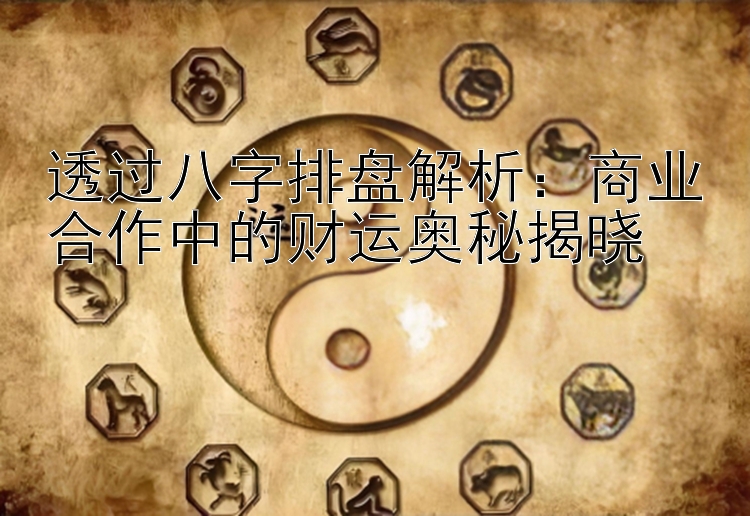 透过八字排盘解析：商业合作中的财运奥秘揭晓