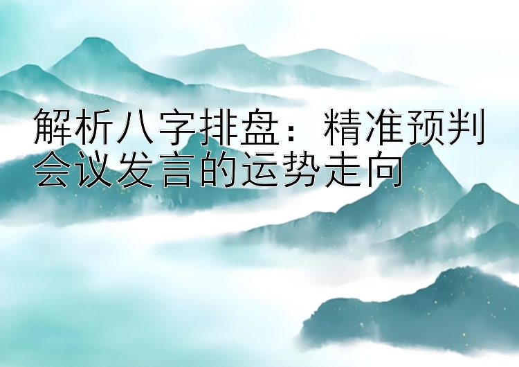 解析八字排盘：精准预判会议发言的运势走向