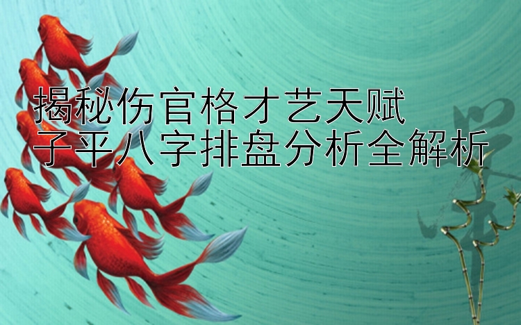 揭秘伤官格才艺天赋  
子平八字排盘分析全解析