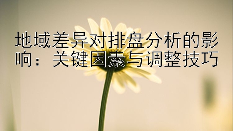 地域差异对排盘分析的影响：关键因素与调整技巧