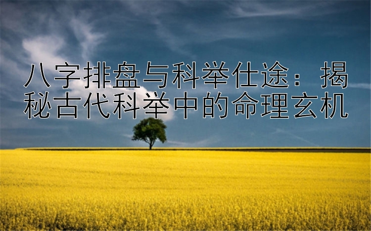 八字排盘与科举仕途：揭秘古代科举中的命理玄机